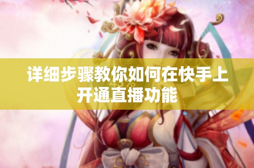 详细步骤教你如何在快手上开通直播功能 详细步骤教你如何在快手上开通直播功能