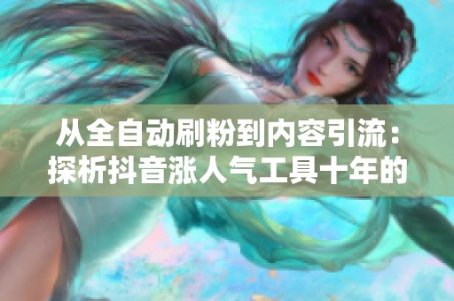 从全自动刷粉到内容引流:探析抖音涨人气工具十年的演变与趋势 从全自动刷粉到内容引流:探析抖音涨人气工具十年的演变与趋势
