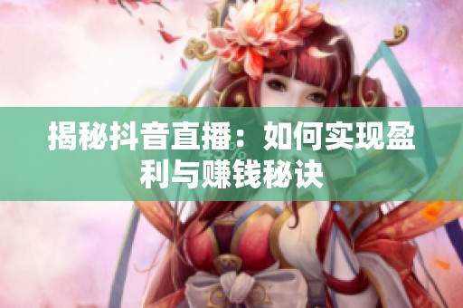 揭秘抖音直播：如何实现盈利与赚钱秘诀
