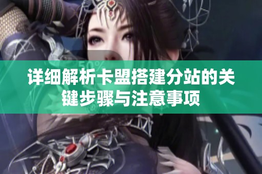 详细解析卡盟搭建分站的关键步骤与注意事项 详细解析卡盟搭建分站的关键步骤与注意事项
