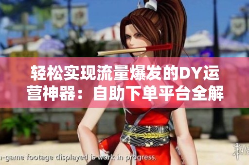 轻松实现流量爆发的DY运营神器:自助下单平台全解析 轻松实现流量爆发的DY运营神器:自助下单平台全解析