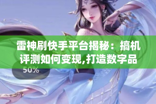 雷神刷快手平台揭秘：搞机评测如何变现,打造数字品牌_资讯