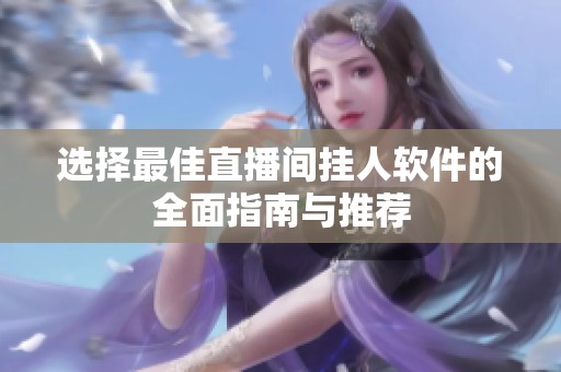选择最佳直播间挂人软件的全面指南与推荐 选择最佳直播间挂人软件的全面指南与推荐