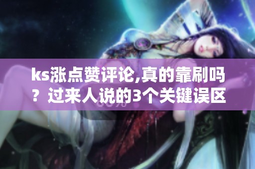 ks涨点赞评论,真的靠刷吗?过来人说的3个关键误区 ks涨点赞评论,真的靠刷吗?过来人说的3个关键误区