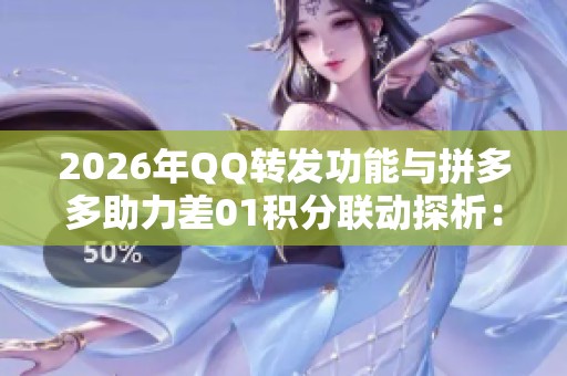 2026年QQ转发功能与拼多多助力差01积分联动探析：麒麟业务网的真实案例
