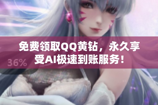 免费领取QQ黄钻,永久享受AI极速到账服务! 免费领取QQ黄钻,永久享受AI极速到账服务!