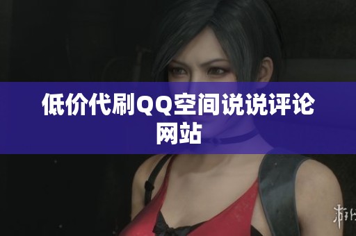 低价代刷QQ空间说说评论网站 低价代刷QQ空间说说评论网站
