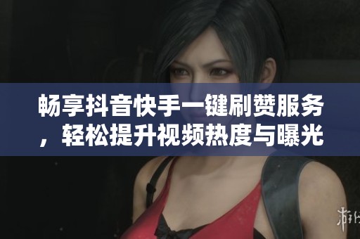 畅享抖音快手一键刷赞服务,轻松提升视频热度与曝光度 畅享抖音快手一键刷赞服务,轻松提升视频热度与曝光度