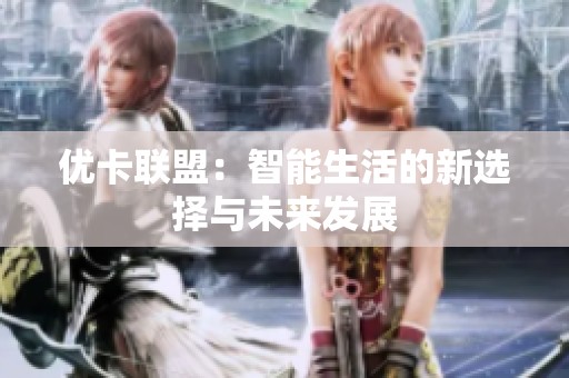 优卡联盟：智能生活的新选择与未来发展
