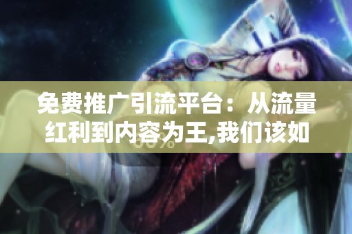 免费推广引流平台:从流量红利到内容为王,我们该如何应对 免费推广引流平台:从流量红利到内容为王,我们该如何应对