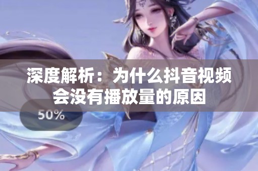 深度解析:为什么抖音视频会没有播放量的原因 深度解析:为什么抖音视频会没有播放量的原因