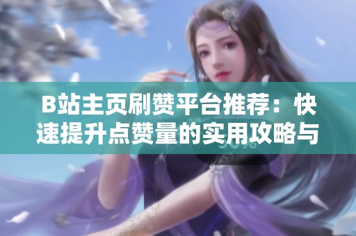 B站主页刷赞平台推荐:快速提升点赞量的实用攻略与技巧 B站主页刷赞平台推荐:快速提升点赞量的实用攻略与技巧