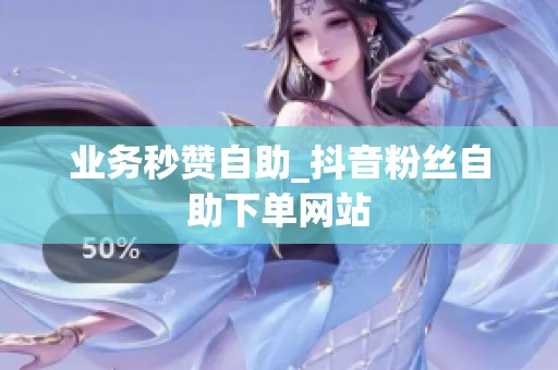 业务秒赞自助_抖音粉丝自助下单网站 业务秒赞自助_抖音粉丝自助下单网站