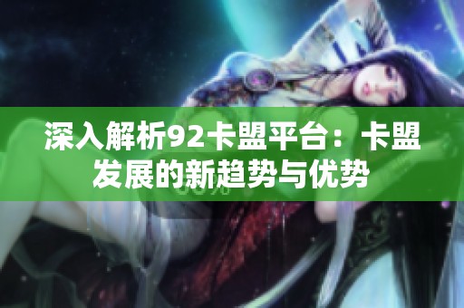 深入解析92卡盟平台:卡盟发展的新趋势与优势 深入解析92卡盟平台:卡盟发展的新趋势与优势