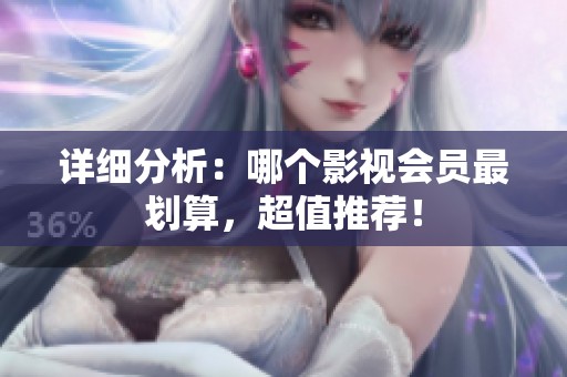 详细分析:哪个影视会员最划算,超值推荐! 详细分析:哪个影视会员最划算,超值推荐!