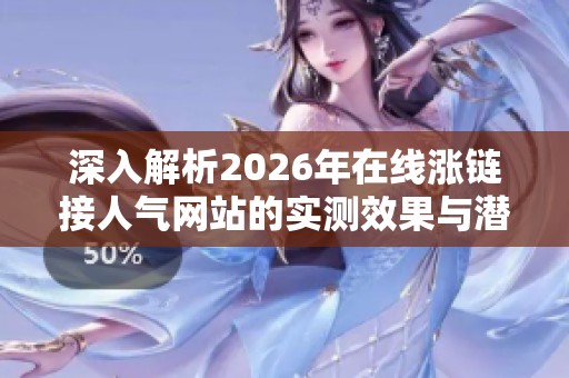 深入解析2026年在线涨链接人气网站的实测效果与潜在风险及其替代方案 深入解析2026年在线涨链接人气网站的实测效果与潜在风险及其替代方案