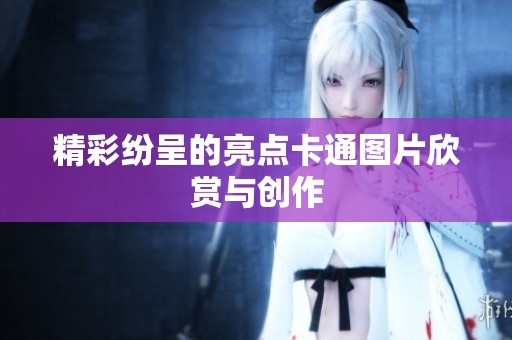 精彩纷呈的亮点卡通图片欣赏与创作 精彩纷呈的亮点卡通图片欣赏与创作