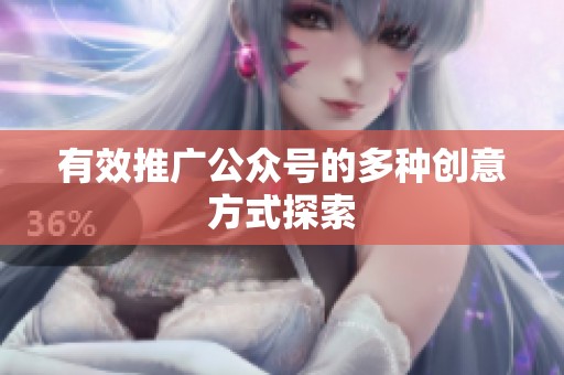 有效推广公众号的多种创意方式探索 有效推广公众号的多种创意方式探索