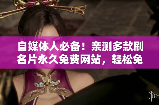 自媒体人必备！亲测多款刷名片永久免费网站，轻松免封号留联系方式