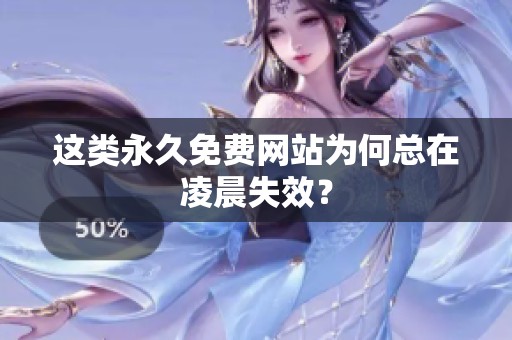 这类永久免费网站为何总在凌晨失效? 这类永久免费网站为何总在凌晨失效?