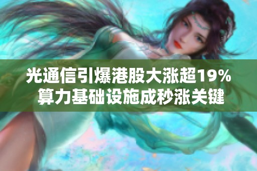 光通信引爆港股大涨超19% 算力基础设施成秒涨关键 光通信引爆港股大涨超19% 算力基础设施成秒涨关键