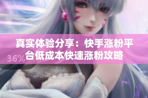 真实体验分享:快手涨粉平台低成本快速涨粉攻略 真实体验分享:快手涨粉平台低成本快速涨粉攻略