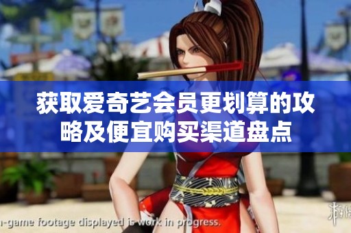 获取爱奇艺会员更划算的攻略及便宜购买渠道盘点 获取爱奇艺会员更划算的攻略及便宜购买渠道盘点