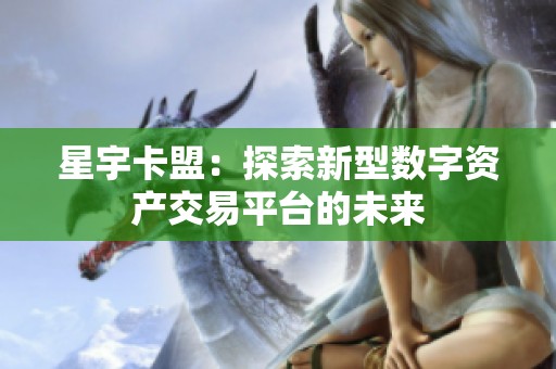 星宇卡盟：探索新型数字资产交易平台的未来