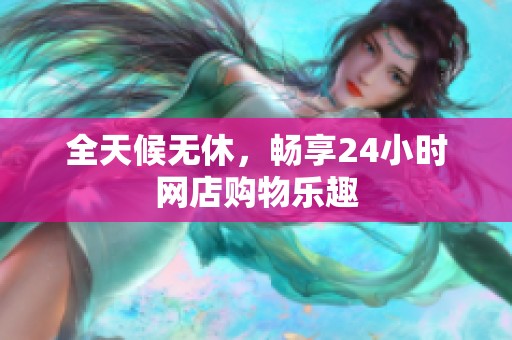 全天候无休,畅享24小时网店购物乐趣 全天候无休,畅享24小时网店购物乐趣