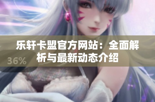 乐轩卡盟官方网站：全面解析与最新动态介绍