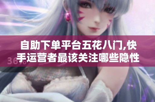 自助下单平台五花八门,快手运营者最该关注哪些隐性成本？