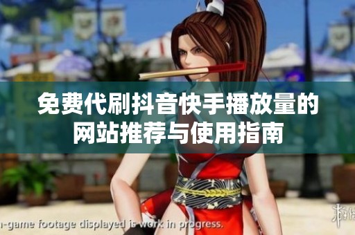 免费代刷抖音快手播放量的网站推荐与使用指南 免费代刷抖音快手播放量的网站推荐与使用指南