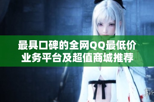 最具口碑的全网QQ最低价业务平台及超值商城推荐