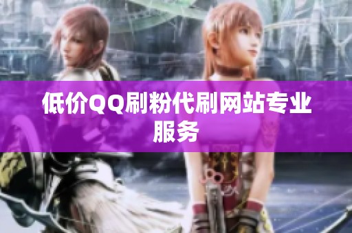 低价QQ刷粉代刷网站专业服务