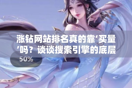 涨钻网站排名真的靠‘买量’吗?谈谈搜索引擎的底层逻辑 涨钻网站排名真的靠‘买量’吗?谈谈搜索引擎的底层逻辑