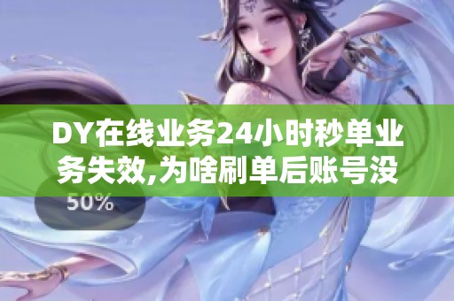 DY在线业务24小时秒单业务失效,为啥刷单后账号没流量 DY在线业务24小时秒单业务失效,为啥刷单后账号没流量