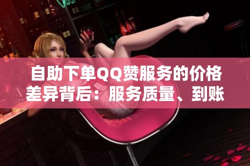 自助下单QQ赞服务的价格差异背后:服务质量、到账速度和账号安全解析 自助下单QQ赞服务的价格差异背后:服务质量、到账速度和账号安全解析