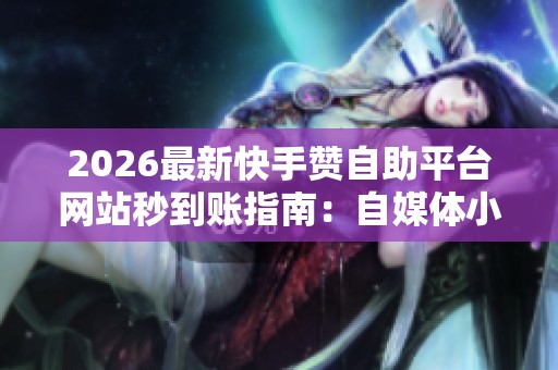 2026最新快手赞自助平台网站秒到账指南:自媒体小白快速实现流量的秘籍 2026最新快手赞自助平台网站秒到账指南:自媒体小白快速实现流量的秘籍
