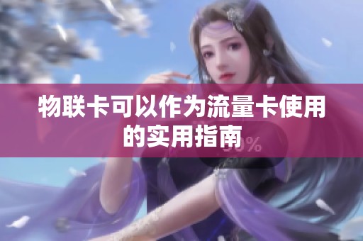 物联卡可以作为流量卡使用的实用指南 物联卡可以作为流量卡使用的实用指南