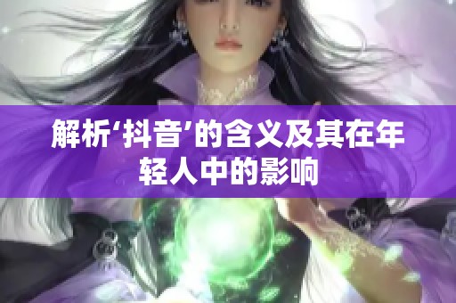 解析‘抖音’的含义及其在年轻人中的影响