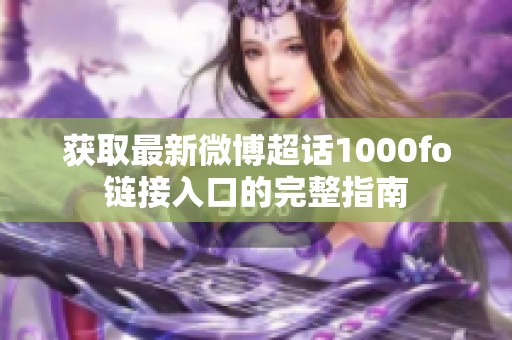 获取最新微博超话1000fo链接入口的完整指南