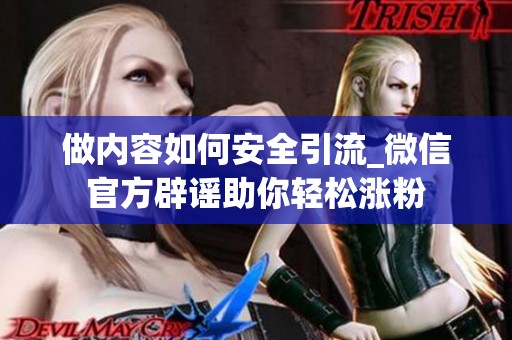做内容如何安全引流_微信官方辟谣助你轻松涨粉 做内容如何安全引流_微信官方辟谣助你轻松涨粉