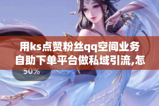 用ks点赞粉丝qq空间业务自助下单平台做私域引流,怎么避开限流雷区