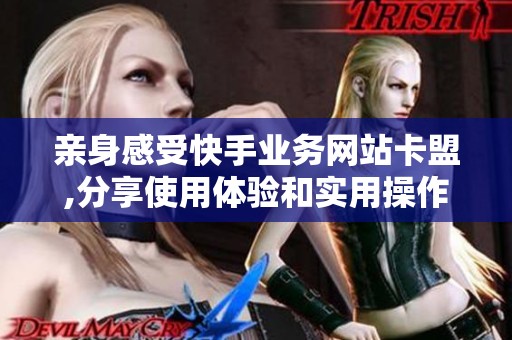 亲身感受快手业务网站卡盟,分享使用体验和实用操作建议
