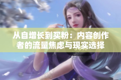 从自增长到买粉：内容创作者的流量焦虑与现实选择