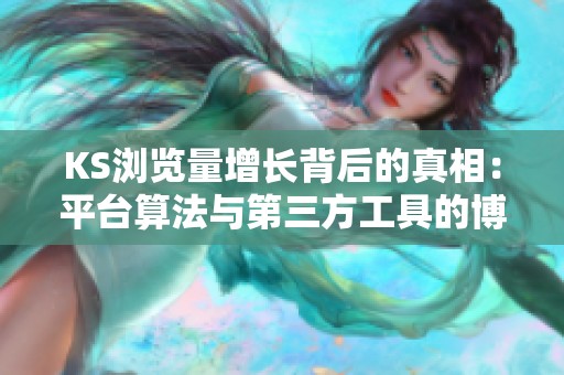KS浏览量增长背后的真相：平台算法与第三方工具的博弈逻辑