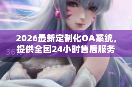 2026最新定制化OA系统,提供全国24小时售后服务与故障解决 2026最新定制化OA系统,提供全国24小时售后服务与故障解决