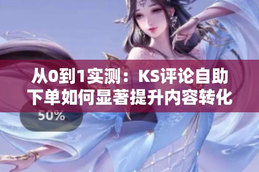 从0到1实测：KS评论自助下单如何显著提升内容转化率？