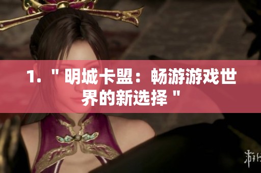 1. ＂明城卡盟：畅游游戏世界的新选择＂