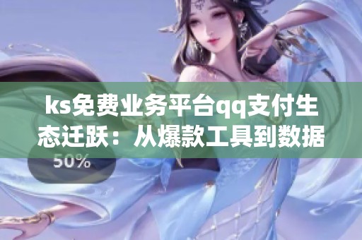 ks免费业务平台qq支付生态迁跃:从爆款工具到数据税,再到私域留量 ks免费业务平台qq支付生态迁跃:从爆款工具到数据税,再到私域留量